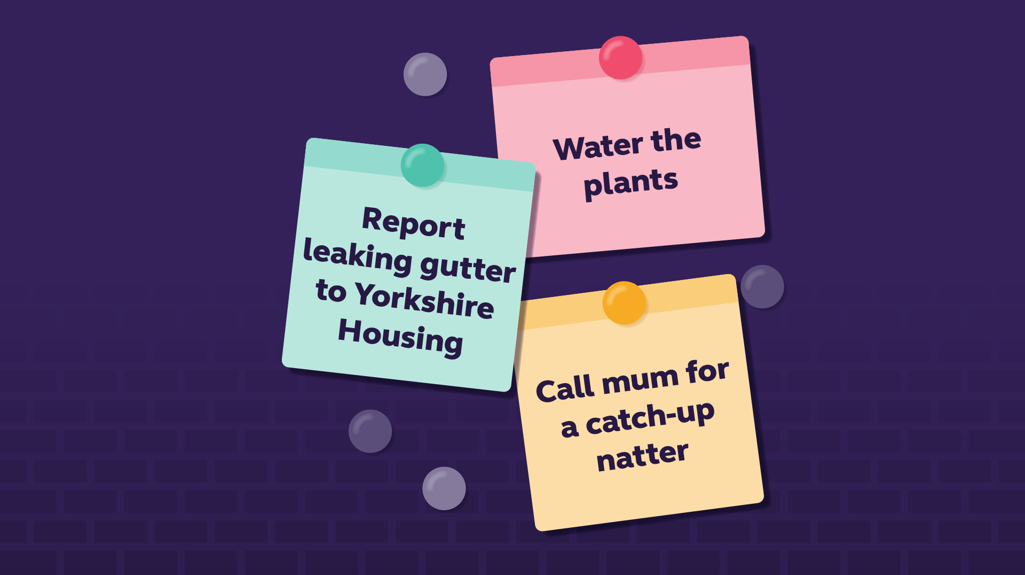 My to do list. Water the plants. Report leaking gutter to Yorkshire Housing. Call mum for a catch up natter.  
